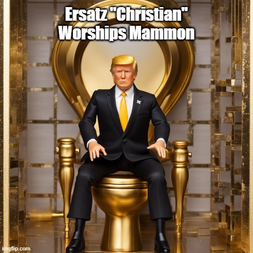 Ersatz "Christian" Worships Mammon | Ersatz "Christian" Worships Mammon | image tagged in mammon,greed,trump,golden toilet,gold plated toilet,golden showers | made w/ Imgflip meme maker