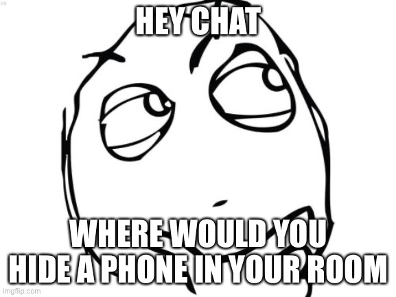 Hey chat | HEY CHAT; WHERE WOULD YOU HIDE A PHONE IN YOUR ROOM | image tagged in memes,question rage face | made w/ Imgflip meme maker