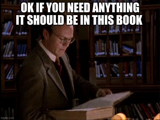 giles | OK IF YOU NEED ANYTHING IT SHOULD BE IN THIS BOOK | image tagged in giles | made w/ Imgflip meme maker