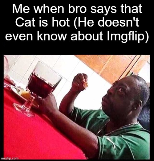 black man eating | Me when bro says that Cat is hot (He doesn't even know about Imgflip) | image tagged in black man eating | made w/ Imgflip meme maker