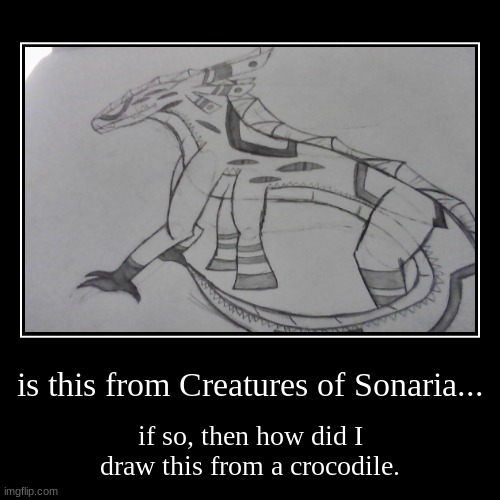 is this from Creatures of Sonaria... | if so, then how did I draw this from a crocodile. | image tagged in funny,demotivationals | made w/ Imgflip demotivational maker