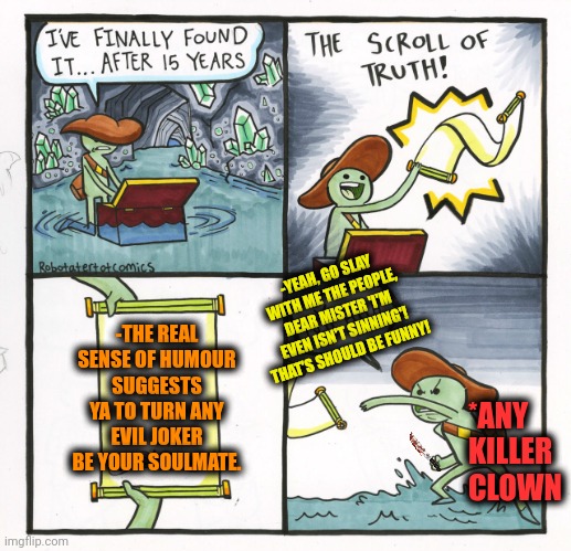 -All world on your side in this case. | -YEAH, GO SLAY WITH ME THE PEOPLE, DEAR MISTER 'I'M EVEN ISN'T SINNING'! THAT'S SHOULD BE FUNNY! -THE REAL SENSE OF HUMOUR SUGGESTS YA TO TURN ANY EVIL JOKER BE YOUR SOULMATE. *ANY KILLER CLOWN | image tagged in memes,the scroll of truth,joker rainbow hands,sense of humor,you the real mvp,turning red | made w/ Imgflip meme maker