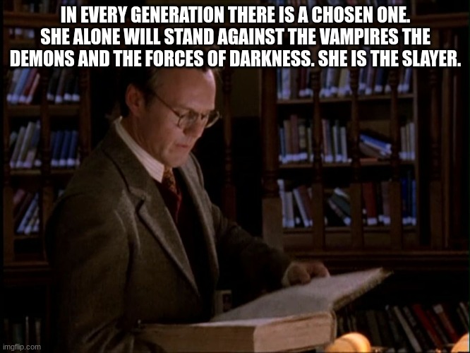 giles | IN EVERY GENERATION THERE IS A CHOSEN ONE. SHE ALONE WILL STAND AGAINST THE VAMPIRES THE DEMONS AND THE FORCES OF DARKNESS. SHE IS THE SLAYER. | image tagged in giles | made w/ Imgflip meme maker