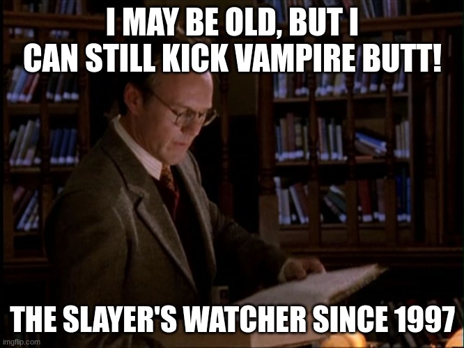 giles | I MAY BE OLD, BUT I CAN STILL KICK VAMPIRE BUTT! THE SLAYER'S WATCHER SINCE 1997 | image tagged in giles | made w/ Imgflip meme maker