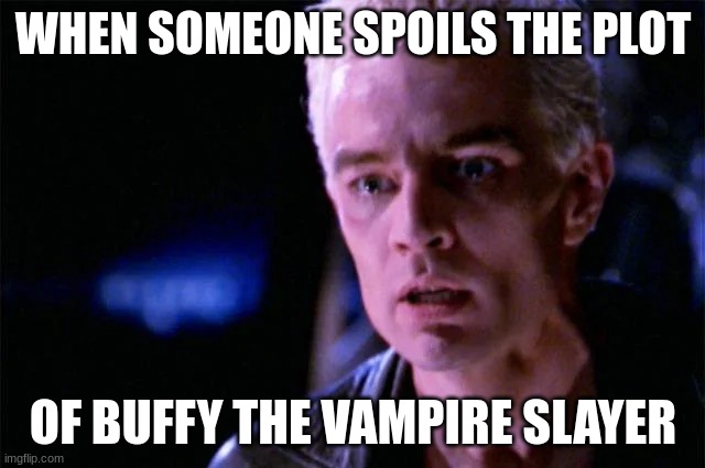 i hate people like this | WHEN SOMEONE SPOILS THE PLOT; OF BUFFY THE VAMPIRE SLAYER | image tagged in spike | made w/ Imgflip meme maker