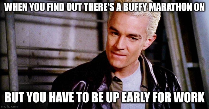 spike | WHEN YOU FIND OUT THERE'S A BUFFY MARATHON ON; BUT YOU HAVE TO BE UP EARLY FOR WORK | image tagged in spike | made w/ Imgflip meme maker