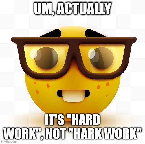 Nerd emoji | UM, ACTUALLY IT'S "HARD WORK", NOT "HARK WORK" | image tagged in nerd emoji | made w/ Imgflip meme maker