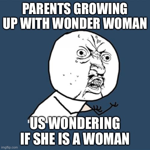 This is for real | PARENTS GROWING UP WITH WONDER WOMAN; US WONDERING IF SHE IS A WOMAN | image tagged in memes,y u no,wonder woman | made w/ Imgflip meme maker