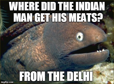 Came up with this one a while back, but never codified it in a meme until now :D | WHERE DID THE INDIAN MAN GET HIS MEATS? FROM THE DELHI | image tagged in memes,bad joke eel,funny | made w/ Imgflip meme maker