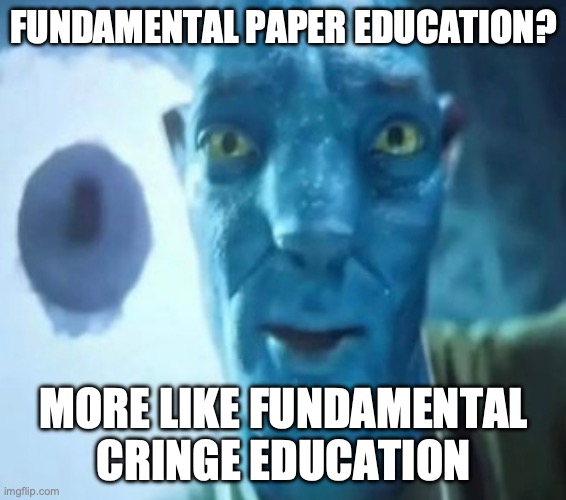 Avatar guy | FUNDAMENTAL PAPER EDUCATION? MORE LIKE FUNDAMENTAL CRINGE EDUCATION | image tagged in avatar guy | made w/ Imgflip meme maker