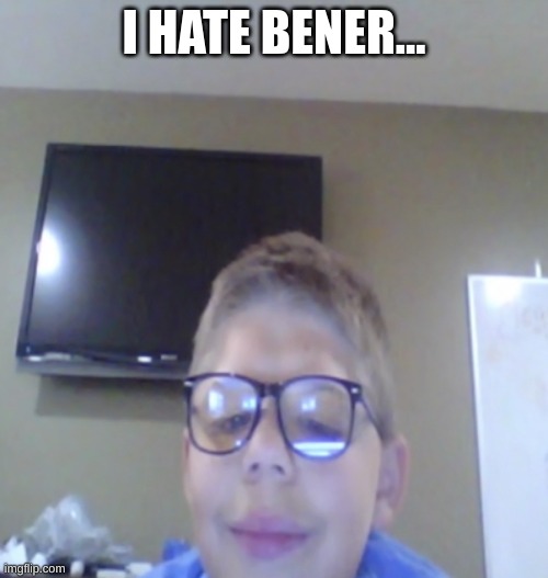 racist jimmy | I HATE BENER... | image tagged in unlucky timothy | made w/ Imgflip meme maker