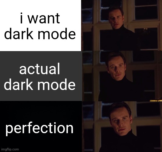 perfection | i want dark mode; actual dark mode; perfection | image tagged in perfection | made w/ Imgflip meme maker