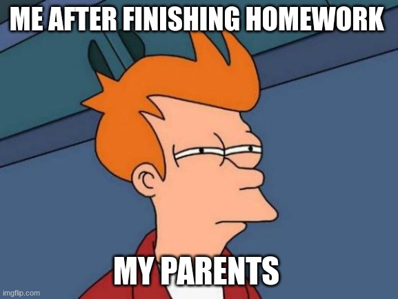 Futurama Fry Meme | ME AFTER FINISHING HOMEWORK; MY PARENTS | image tagged in memes,futurama fry | made w/ Imgflip meme maker