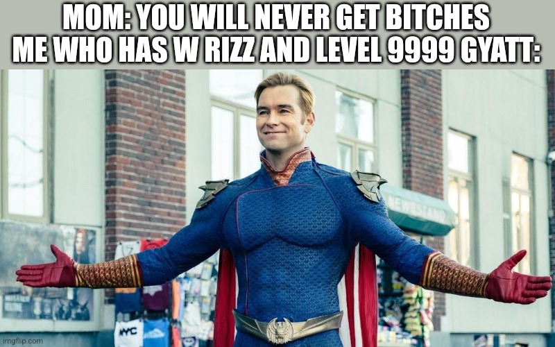 you guys are the real heroes | MOM: YOU WILL NEVER GET BITCHES
ME WHO HAS W RIZZ AND LEVEL 9999 GYATT: | image tagged in you guys are the real heroes | made w/ Imgflip meme maker