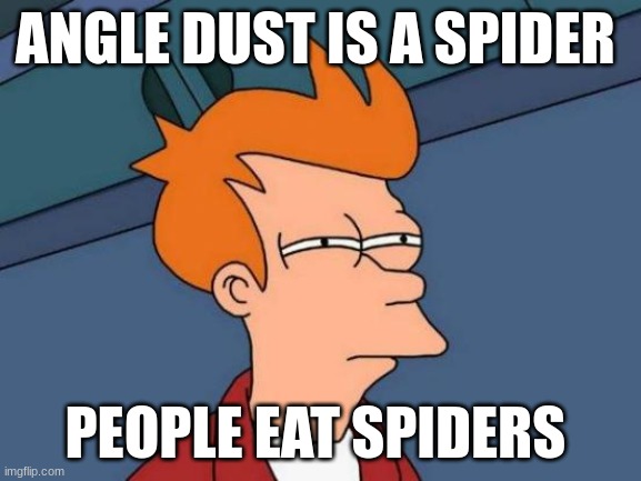 Futurama Fry | ANGLE DUST IS A SPIDER; PEOPLE EAT SPIDERS | image tagged in memes,futurama fry | made w/ Imgflip meme maker
