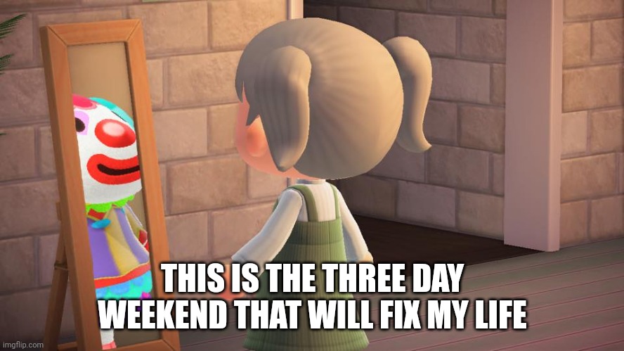 MDW lies we tell ourselves | THIS IS THE THREE DAY WEEKEND THAT WILL FIX MY LIFE | image tagged in animal crossing mirror clown,memorial day,weekend | made w/ Imgflip meme maker