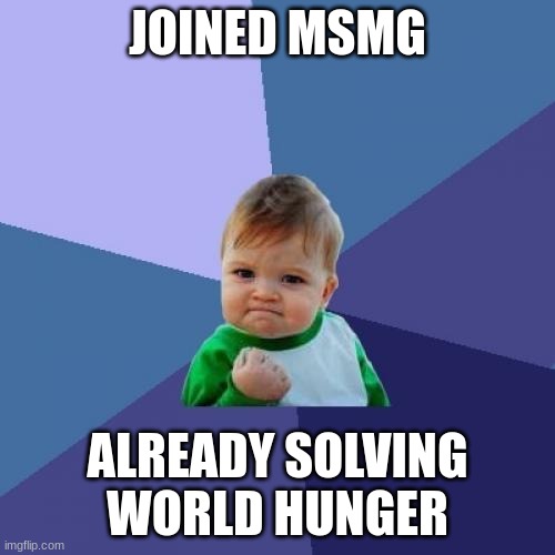 Success Kid | JOINED MSMG; ALREADY SOLVING WORLD HUNGER | image tagged in memes,success kid | made w/ Imgflip meme maker