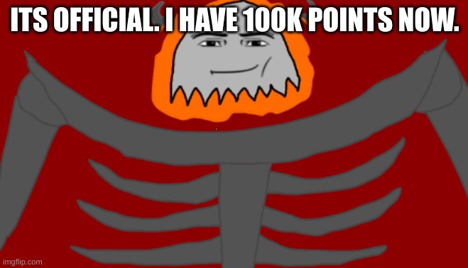 What shall I do now? | ITS OFFICIAL. I HAVE 100K POINTS NOW. | image tagged in infernal roblox man face | made w/ Imgflip meme maker