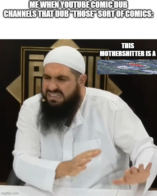 eww brother | ME WHEN YOUTUBE COMIC DUB CHANNELS THAT DUB "THOSE" SORT OF COMICS:; THIS MOTHERSHITTER IS A | image tagged in eww brother | made w/ Imgflip meme maker