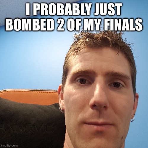 Linus Tech Tips | I PROBABLY JUST BOMBED 2 OF MY FINALS | image tagged in linus tech tips | made w/ Imgflip meme maker