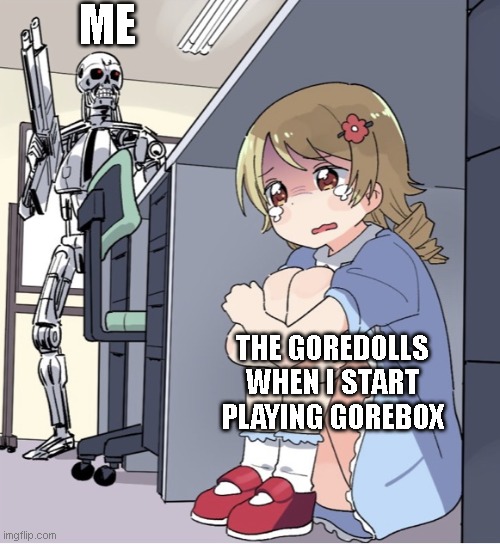 over 1 billion customers brutally killed | ME; THE GOREDOLLS WHEN I START PLAYING GOREBOX | image tagged in anime girl hiding from terminator,memes,gorebox | made w/ Imgflip meme maker