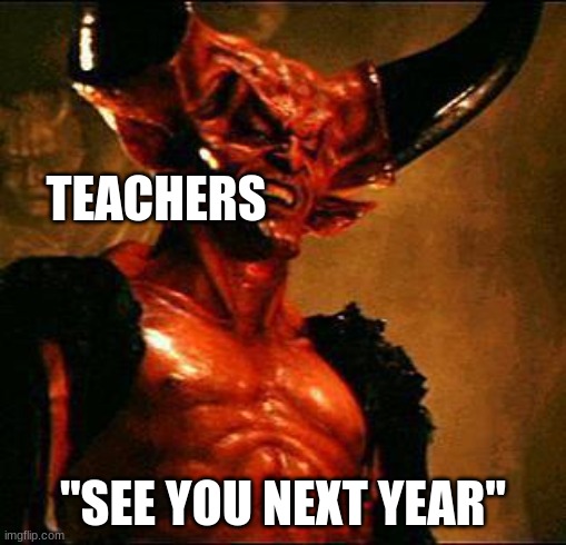 Satan | TEACHERS "SEE YOU NEXT YEAR" | image tagged in satan | made w/ Imgflip meme maker