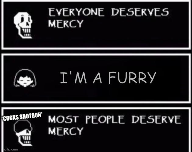 I'm also one of them but not as mu- *gunshot* Papyrus- "NO!!!" | I'M A FURRY; *COCKS SHOTGUN* | image tagged in everyone deserves mercy | made w/ Imgflip meme maker
