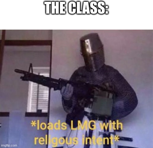 Loads LMG with religious intent | THE CLASS: | image tagged in loads lmg with religious intent | made w/ Imgflip meme maker