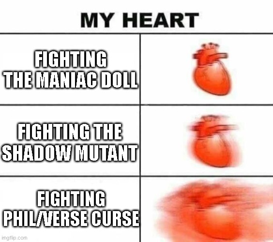 My heart blank | FIGHTING THE MANIAC DOLL; FIGHTING THE SHADOW MUTANT; FIGHTING PHIL/VERSE CURSE | image tagged in my heart blank,memes | made w/ Imgflip meme maker