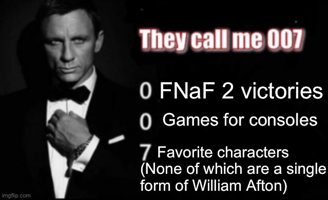 My FNaF Experience (I play Help Wanted’s Roblox port) | FNaF 2 victories; Games for consoles; Favorite characters
(None of which are a single
form of William Afton) | image tagged in they call me 007 | made w/ Imgflip meme maker