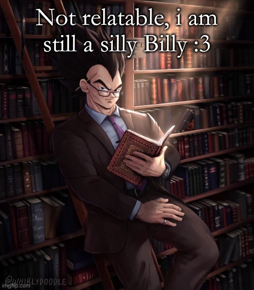 Librarian Vegeta | Not relatable, i am still a silly Billy :3 | image tagged in librarian vegeta | made w/ Imgflip meme maker