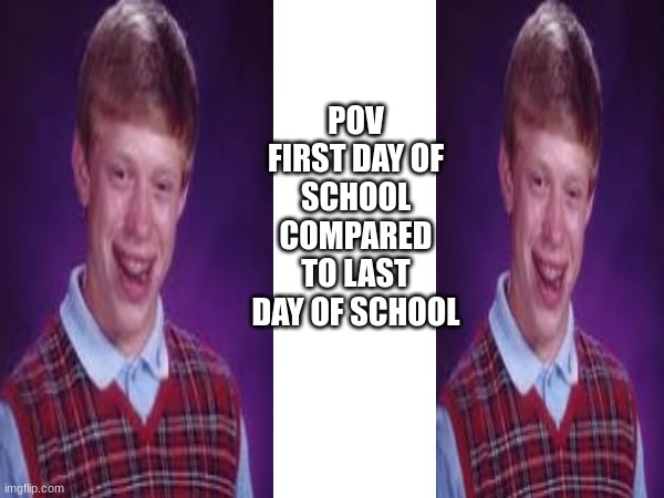 First Day of school compared to last of school meme | POV FIRST DAY OF SCHOOL COMPARED TO LAST DAY OF SCHOOL | image tagged in funny,memes,mocking spongebob | made w/ Imgflip meme maker