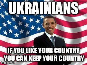 Obama | UKRAINIANS IF YOU LIKE YOUR COUNTRY YOU CAN KEEP YOUR COUNTRY | image tagged in memes,obama | made w/ Imgflip meme maker