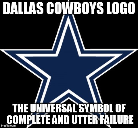 Dallas Cowboys Meme | DALLAS COWBOYS LOGO THE UNIVERSAL SYMBOL OF COMPLETE AND UTTER FAILURE | image tagged in memes,dallas cowboys | made w/ Imgflip meme maker
