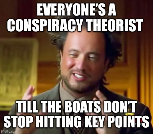 Ancient Aliens | EVERYONE’S A CONSPIRACY THEORIST; TILL THE BOATS DON’T STOP HITTING KEY POINTS | image tagged in memes,ancient aliens,boats | made w/ Imgflip meme maker