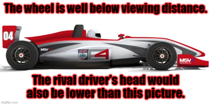 The wheel is well below viewing distance. The rival driver's head would also be lower than this picture. | made w/ Imgflip meme maker