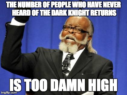 Too Damn High Meme | THE NUMBER OF PEOPLE WHO HAVE NEVER HEARD OF THE DARK KNIGHT RETURNS IS TOO DAMN HIGH | image tagged in memes,too damn high | made w/ Imgflip meme maker