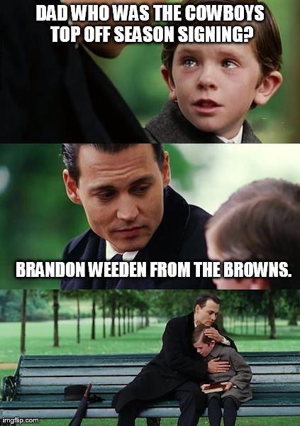 Finding Neverland Meme | DAD WHO WAS THE COWBOYS TOP OFF SEASON SIGNING? BRANDON WEEDEN FROM THE BROWNS. | image tagged in memes,finding neverland | made w/ Imgflip meme maker