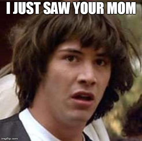 Conspiracy Keanu | I JUST SAW YOUR MOM | image tagged in memes,conspiracy keanu | made w/ Imgflip meme maker