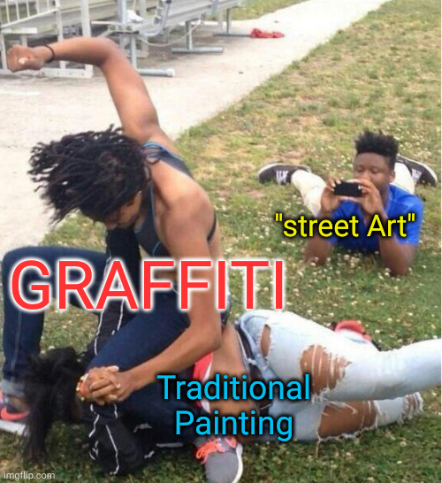 what is 'street art' supposed to mean anyway? | ''street Art''; GRAFFITI; Traditional Painting | image tagged in guy recording a fight | made w/ Imgflip meme maker
