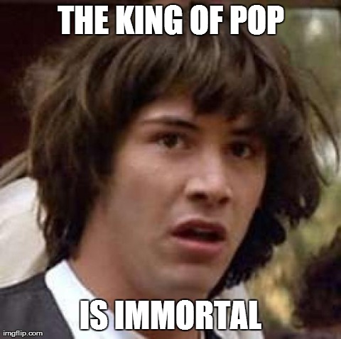 Conspiracy Keanu | THE KING OF POP IS IMMORTAL | image tagged in memes,conspiracy keanu | made w/ Imgflip meme maker