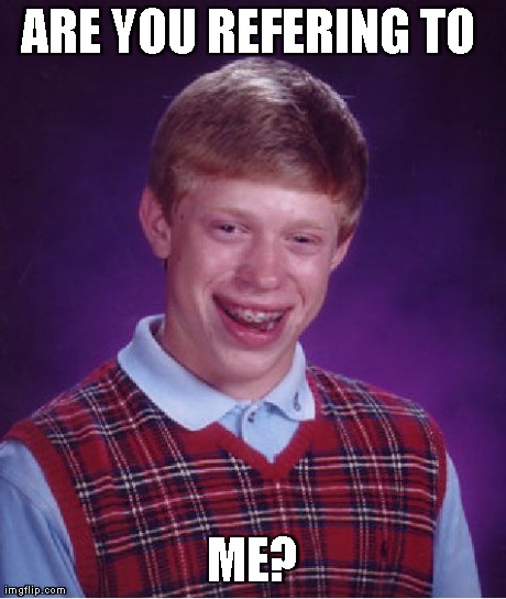 Bad Luck Brian Meme | ARE YOU REFERING TO  ME? | image tagged in memes,bad luck brian | made w/ Imgflip meme maker