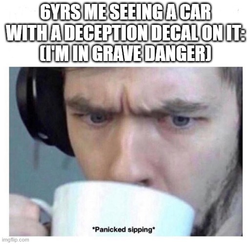 Panicked sipping | 6YRS ME SEEING A CAR WITH A DECEPTION DECAL ON IT:
(I'M IN GRAVE DANGER) | image tagged in panicked sipping | made w/ Imgflip meme maker