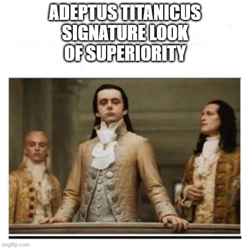 Adeptus Titanicus Superiority | ADEPTUS TITANICUS
SIGNATURE LOOK
OF SUPERIORITY | image tagged in peasants | made w/ Imgflip meme maker