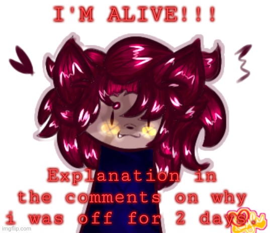 :( | I'M ALIVE!!! Explanation in the comments on why i was off for 2 days. | made w/ Imgflip meme maker