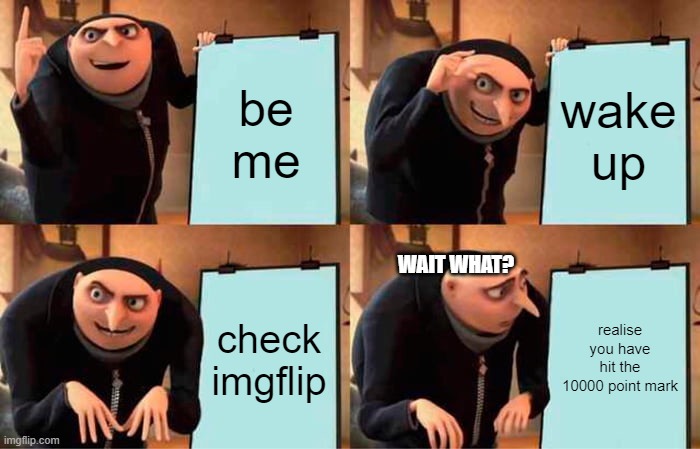 thanks guys. | be me; wake up; WAIT WHAT? check imgflip; realise you have hit the 10000 point mark | image tagged in memes,gru's plan | made w/ Imgflip meme maker