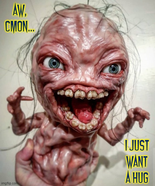 This little fella wants some love | AW,
CMON... I JUST
WANT A HUG | image tagged in vince vance,memes,cursed image,horror,dirty teeth,creepy | made w/ Imgflip meme maker