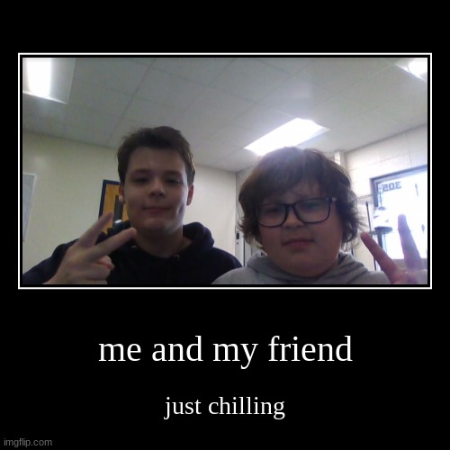 part 2 | me and my friend | just chilling | image tagged in funny,demotivationals | made w/ Imgflip demotivational maker