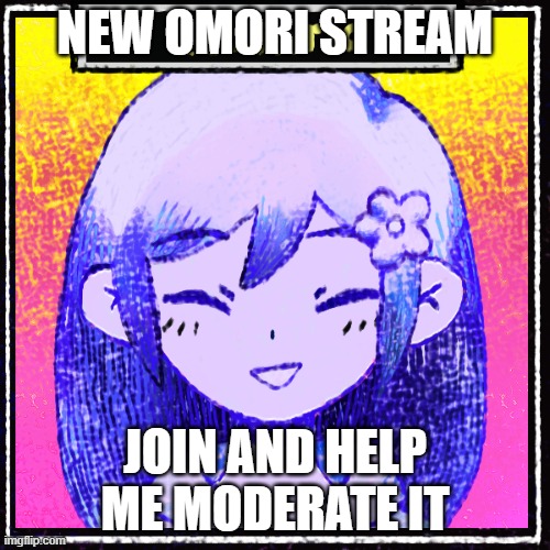 https://imgflip.com/m/new_omori | NEW OMORI STREAM; JOIN AND HELP ME MODERATE IT | made w/ Imgflip meme maker