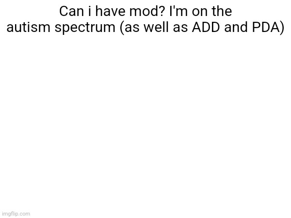 Can i have mod? I'm on the autism spectrum (as well as ADD and PDA) | made w/ Imgflip meme maker